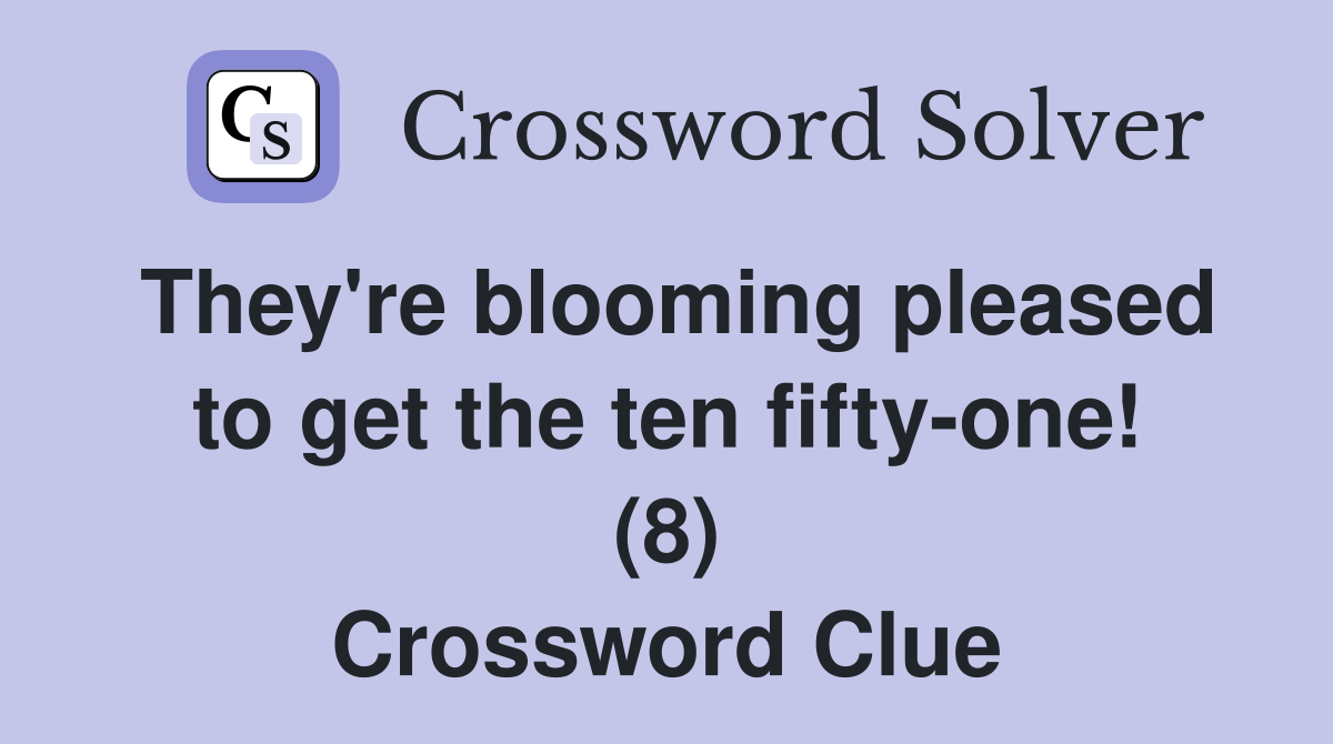 They're blooming pleased to get the ten fifty-one! (8) Crossword Clue