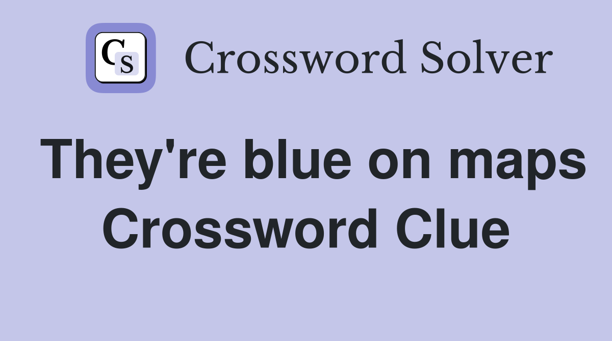 They're blue on maps Crossword Clue