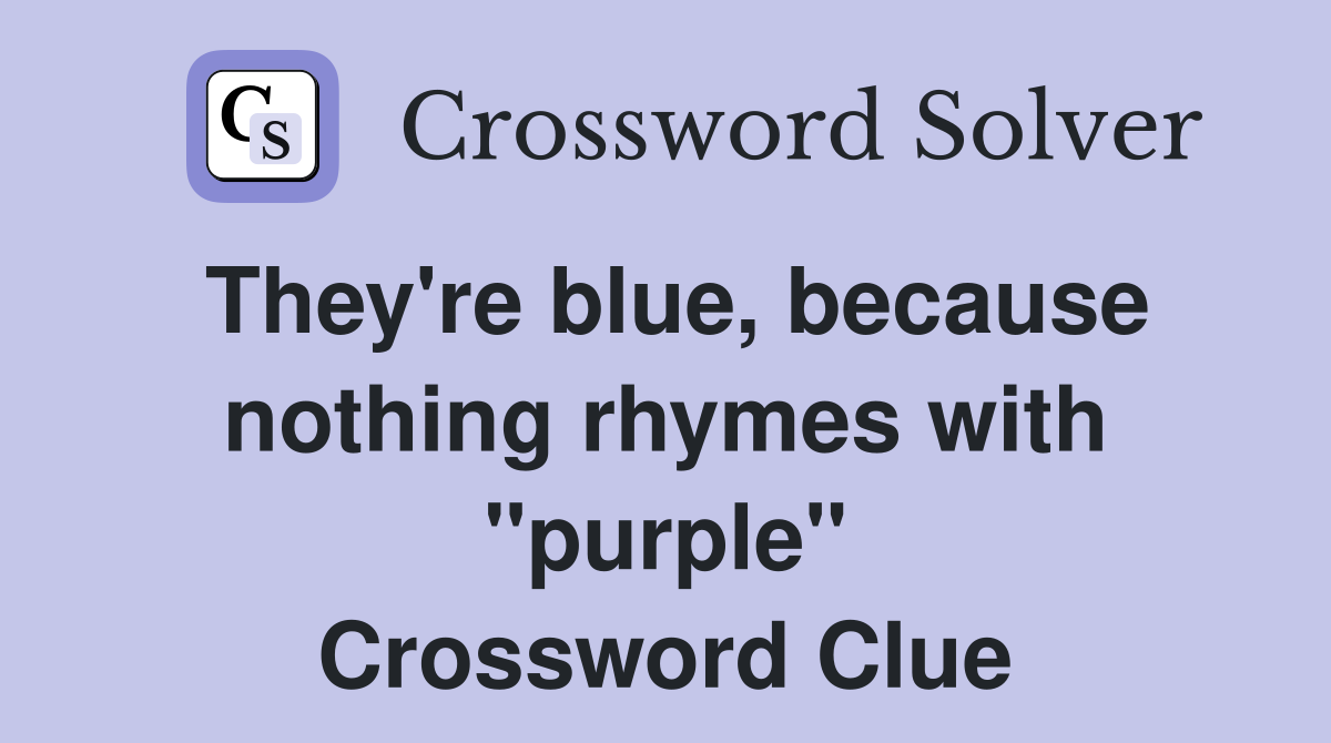 They're blue, because nothing rhymes with "purple" Crossword Clue