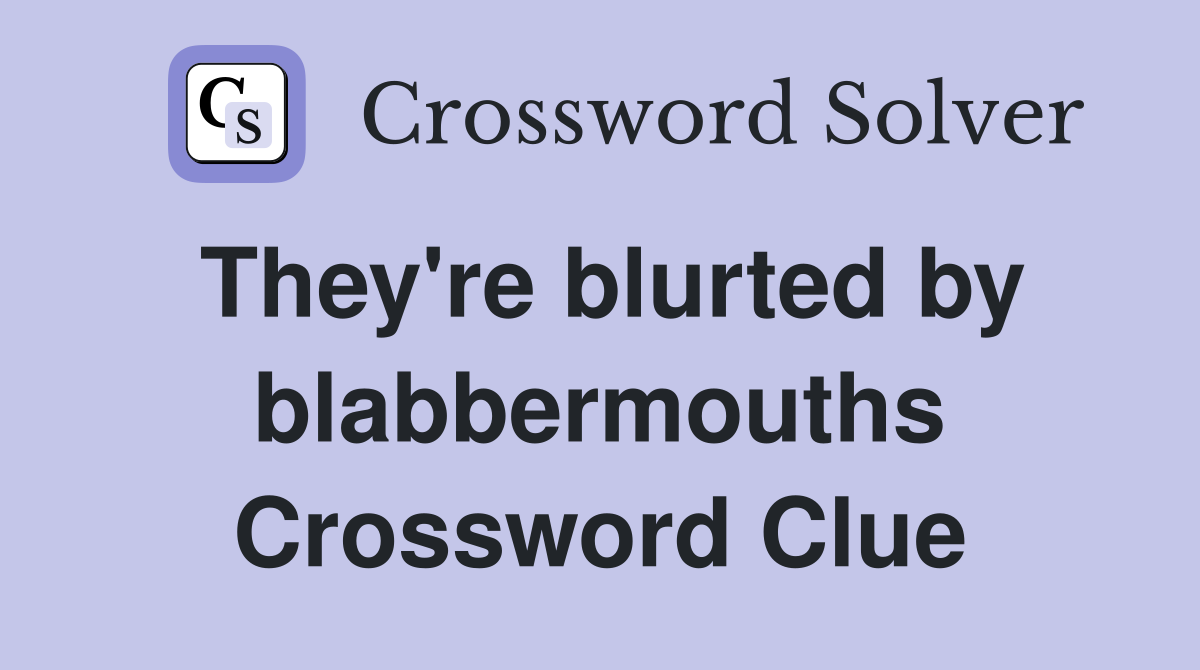 They're blurted by blabbermouths Crossword Clue
