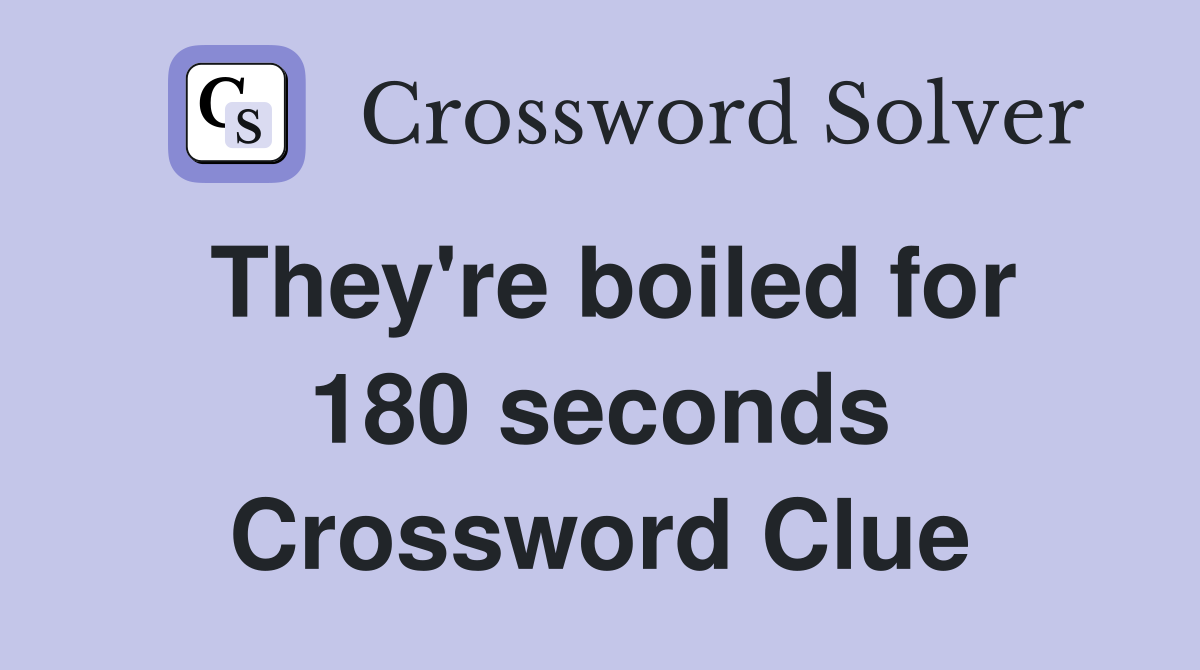 They're boiled for 180 seconds Crossword Clue