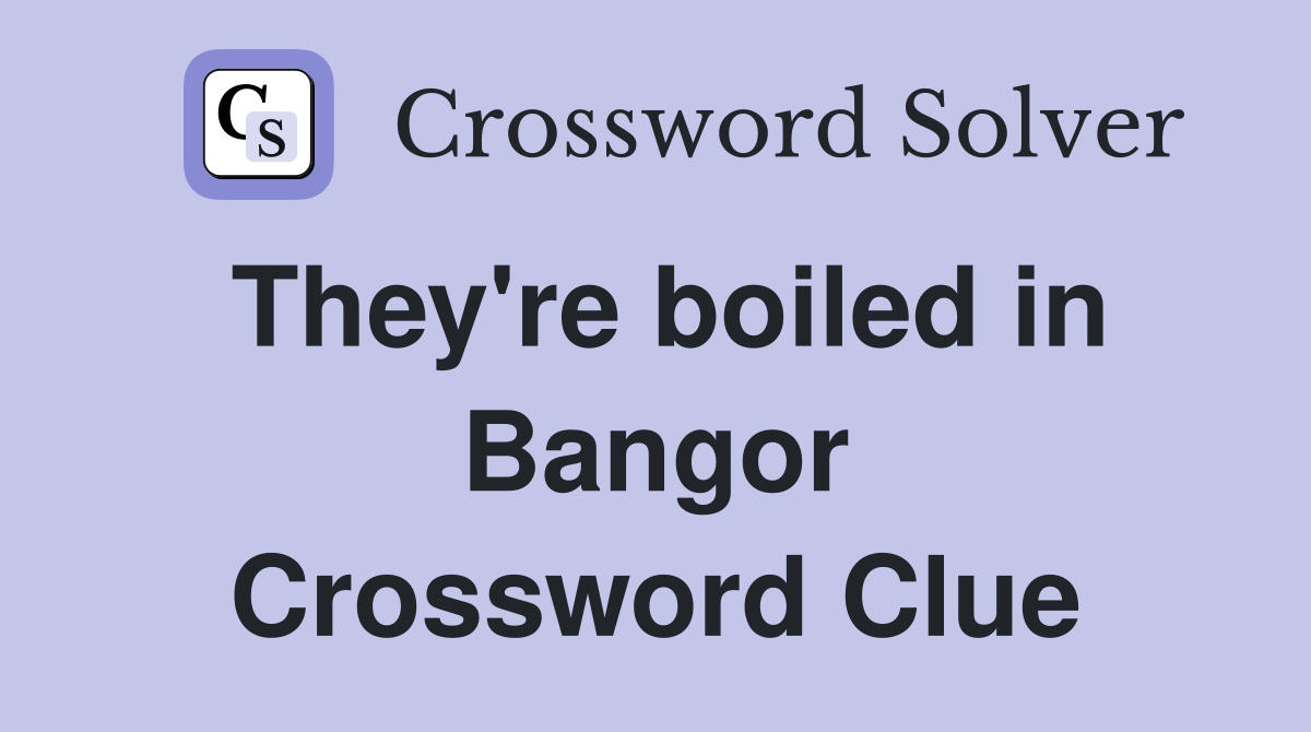They're boiled in Bangor Crossword Clue