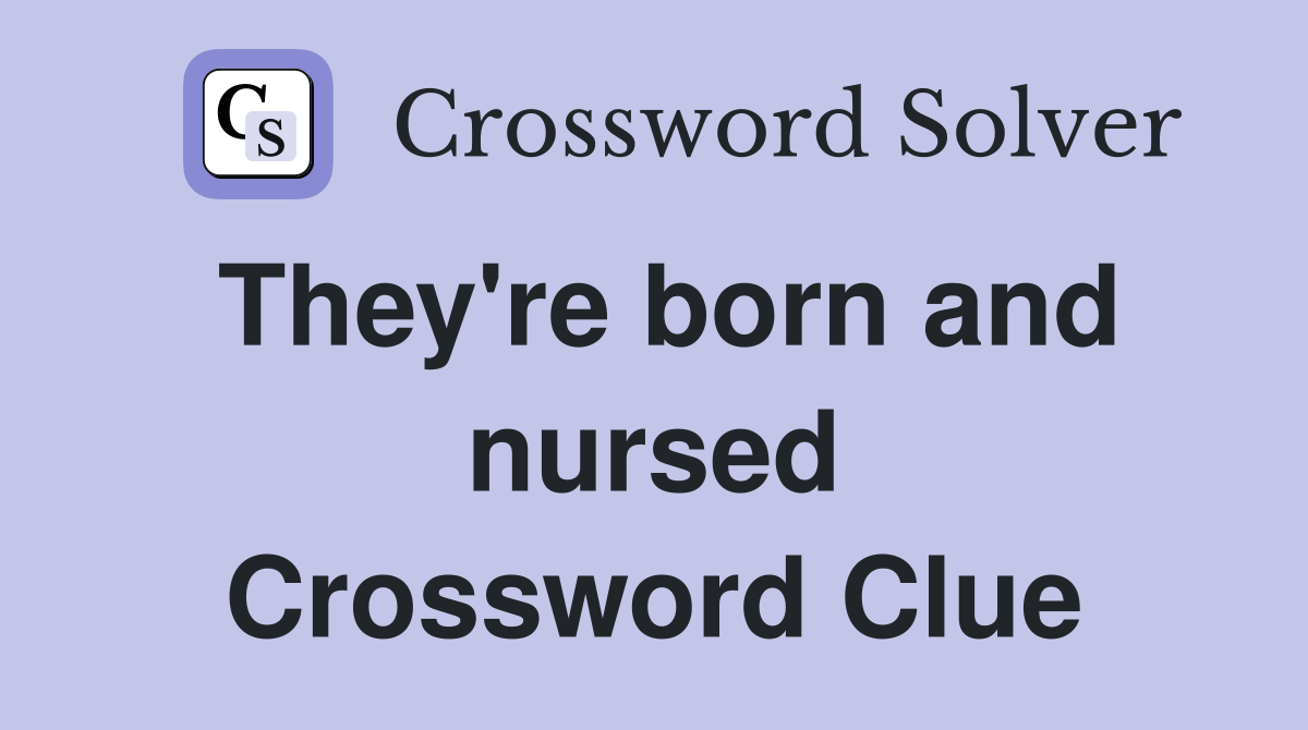 They're born and nursed Crossword Clue