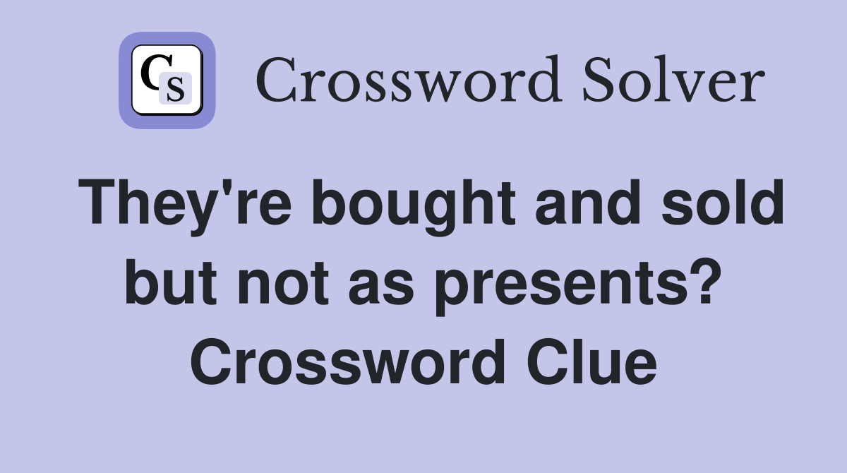 They're bought and sold but not as presents? Crossword Clue