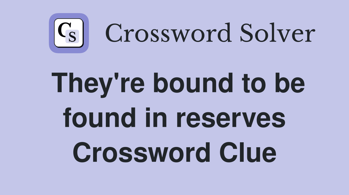 They're bound to be found in reserves Crossword Clue