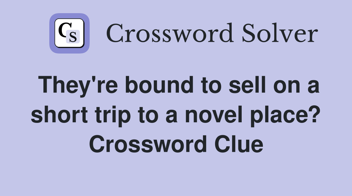 They're bound to sell on a short trip to a novel place? Crossword Clue