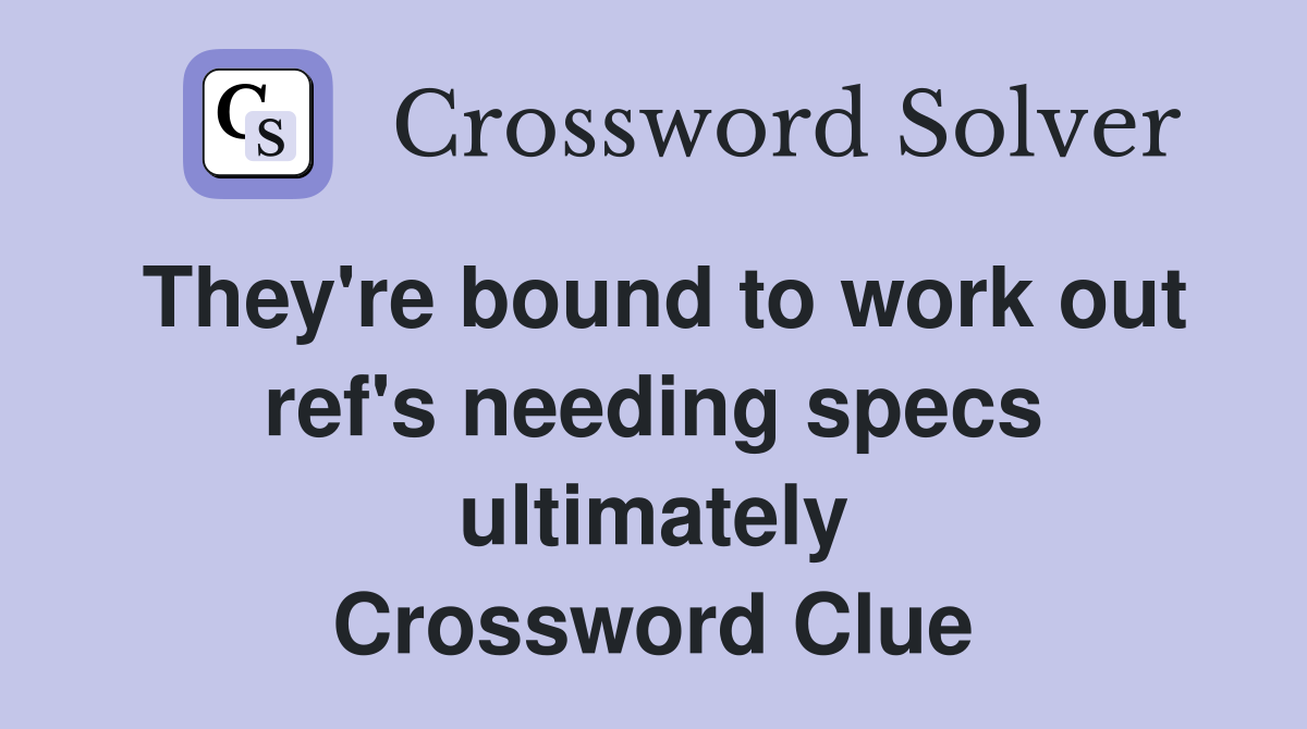 They're bound to work out ref's needing specs ultimately Crossword Clue