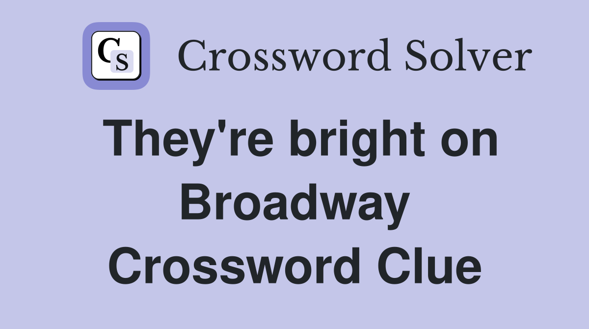 They're bright on Broadway Crossword Clue