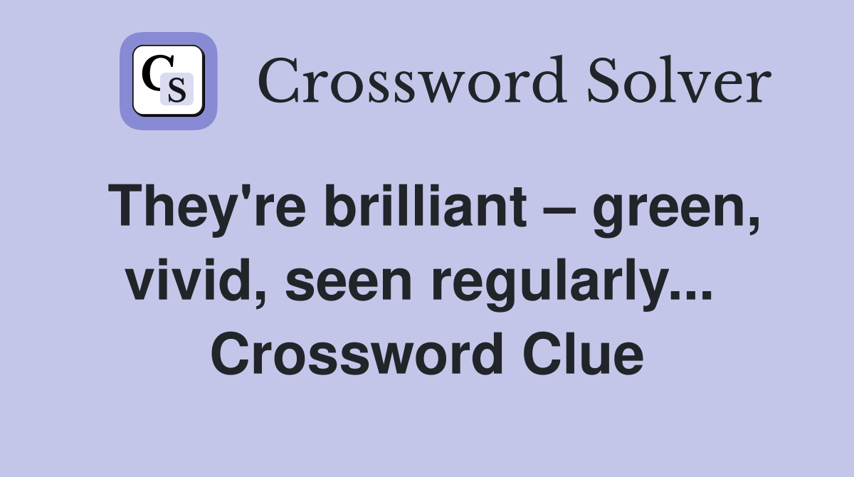 They're brilliant – green, vivid, seen regularly...  Crossword Clue