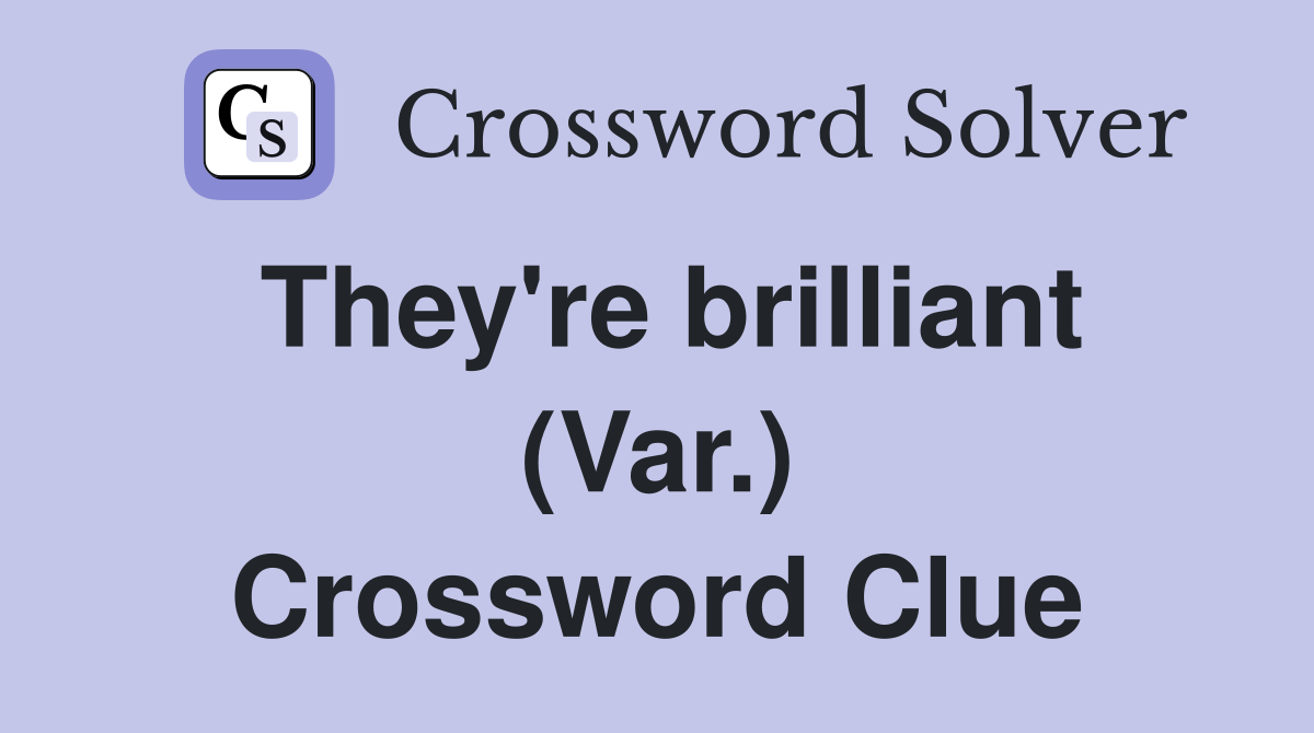 They're brilliant (Var.) Crossword Clue