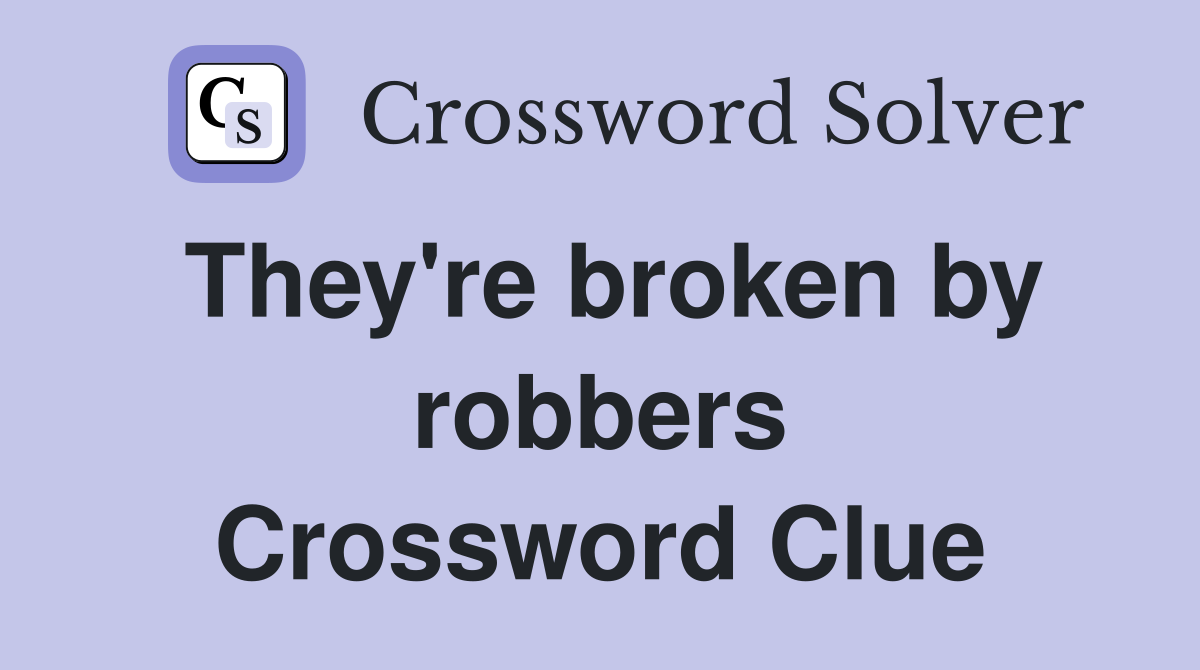 They're broken by robbers Crossword Clue