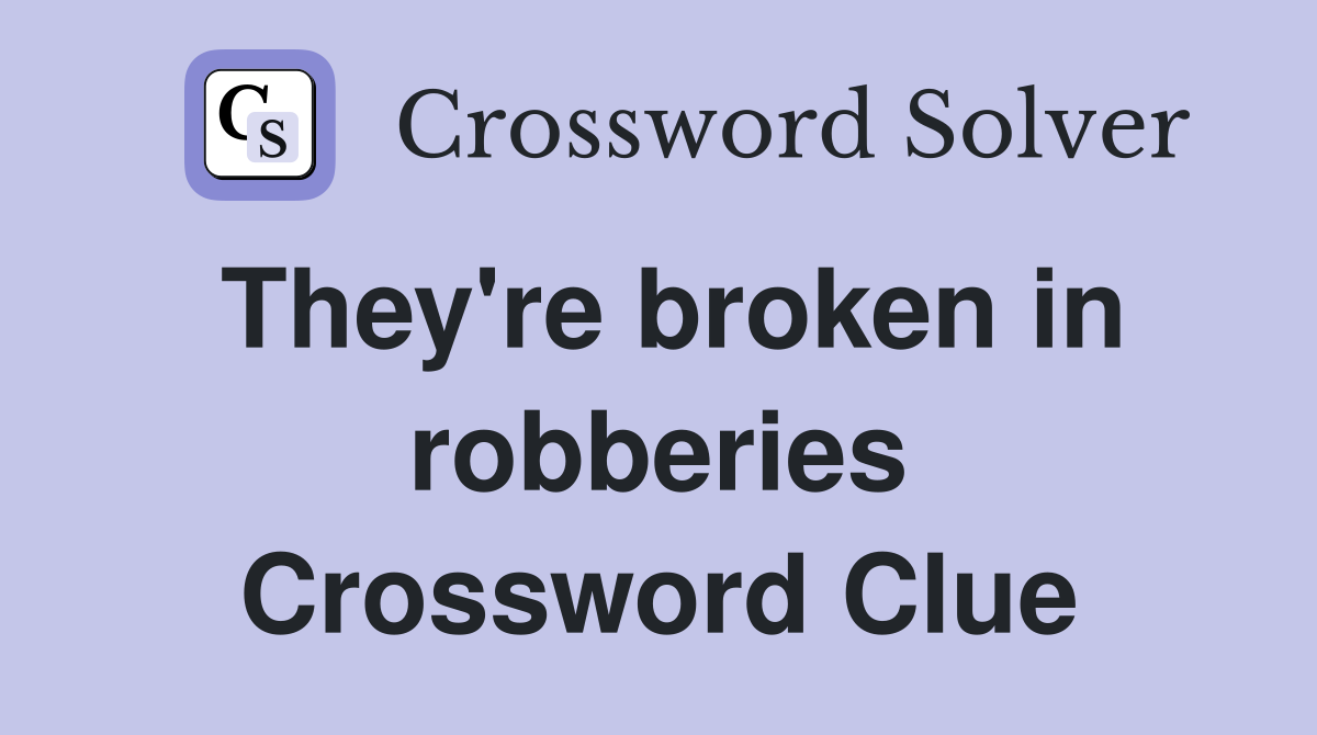 They're broken in robberies Crossword Clue