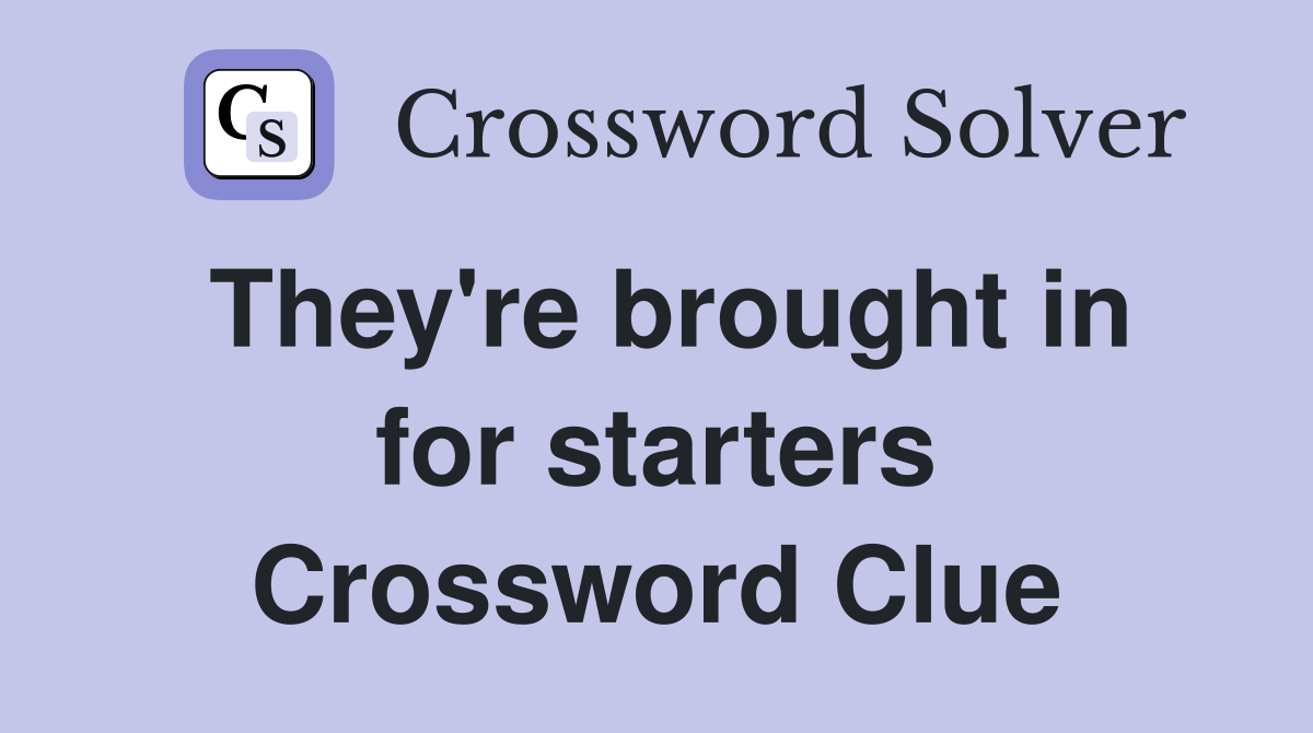 They're brought in for starters Crossword Clue