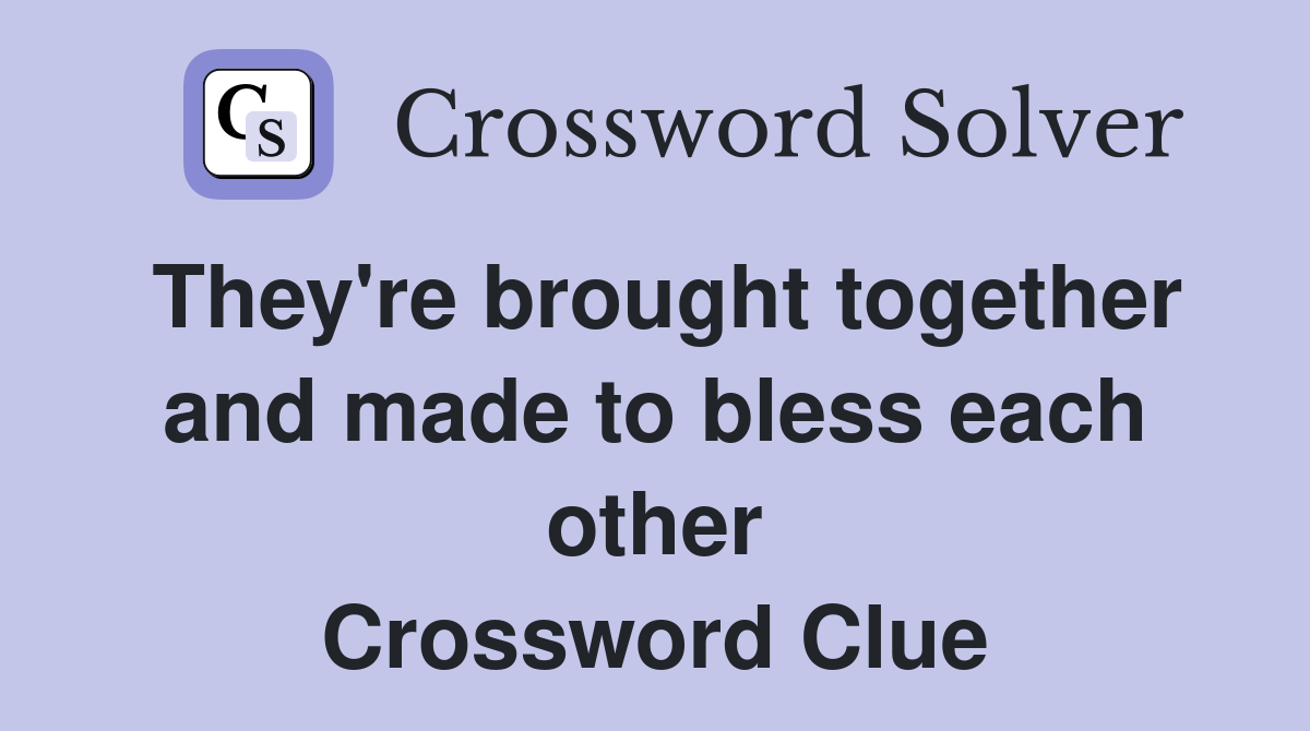 They're brought together and made to bless each other Crossword Clue