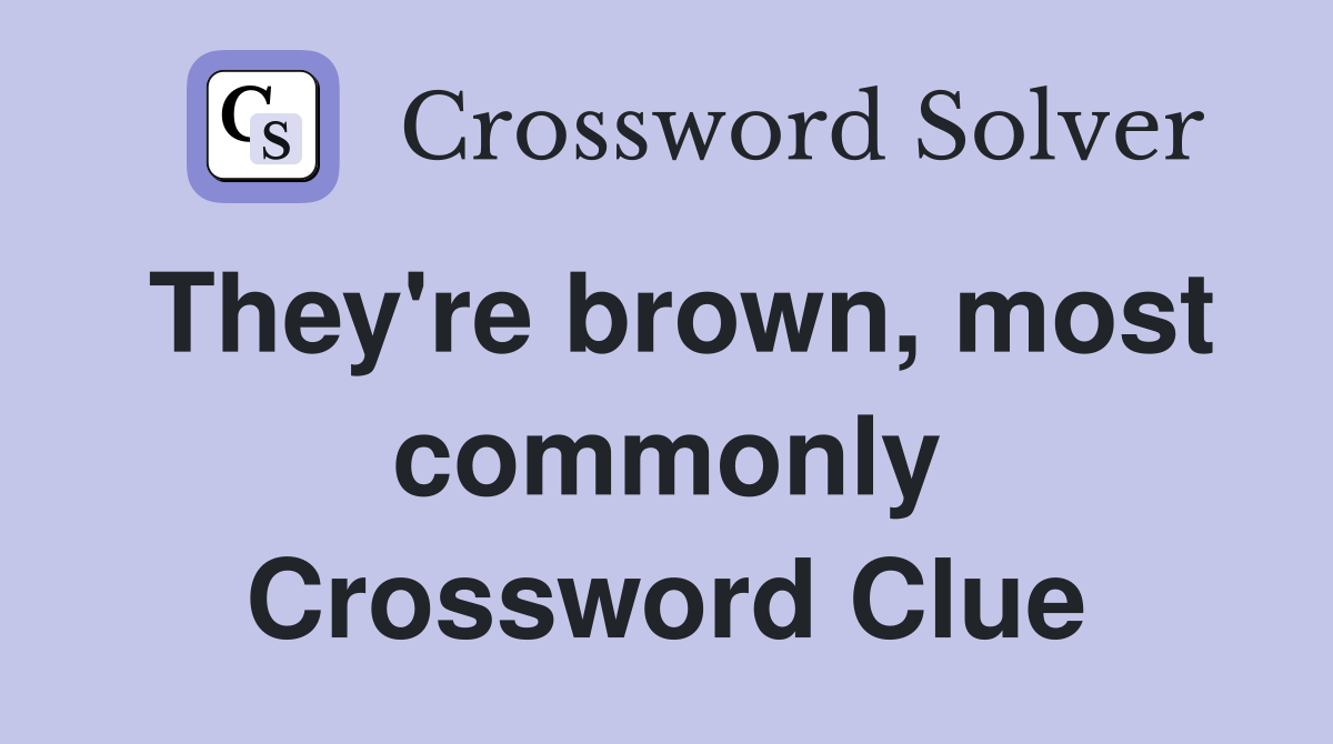 They're brown, most commonly Crossword Clue