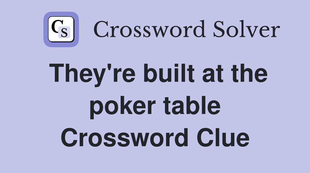 They're built at the poker table Crossword Clue