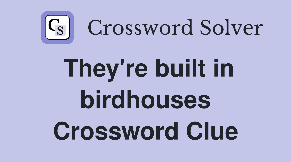 They're built in birdhouses Crossword Clue