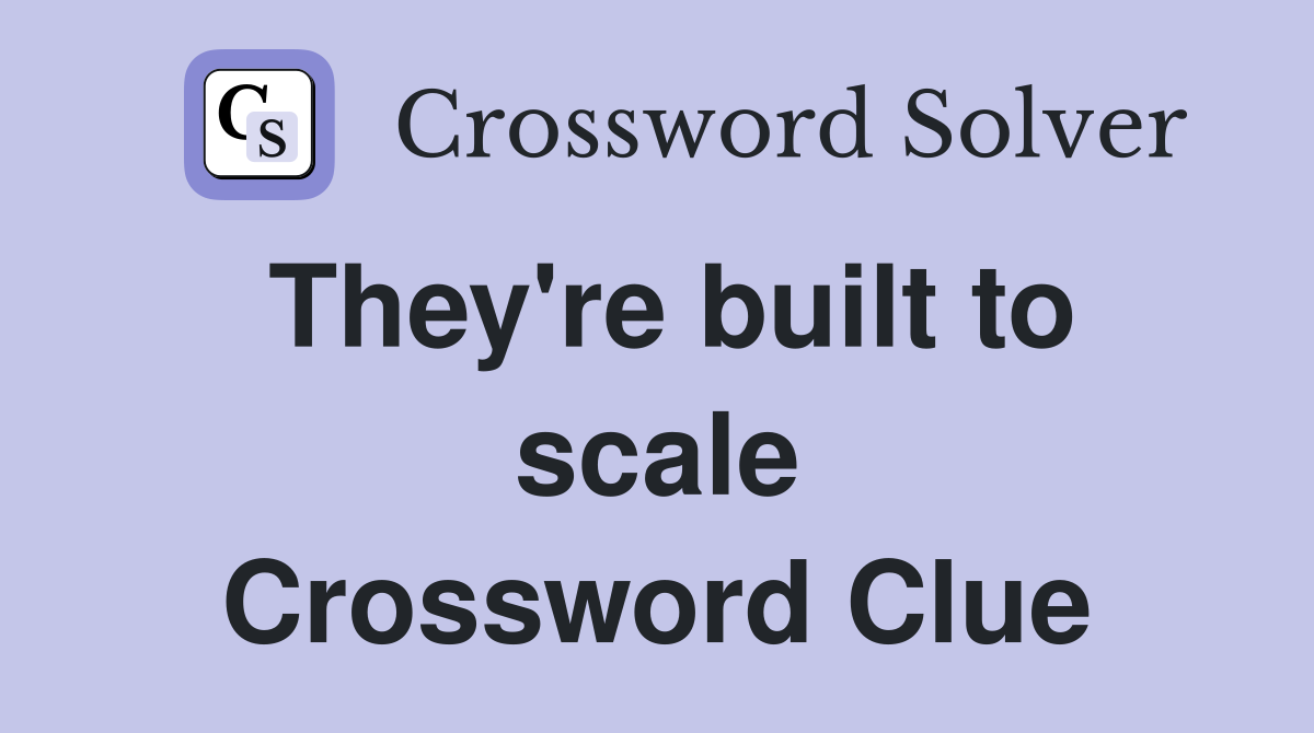 They're built to scale Crossword Clue