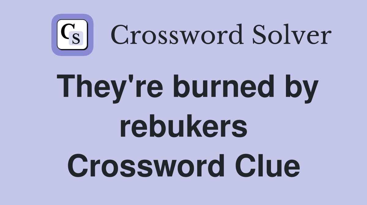 They're burned by rebukers Crossword Clue