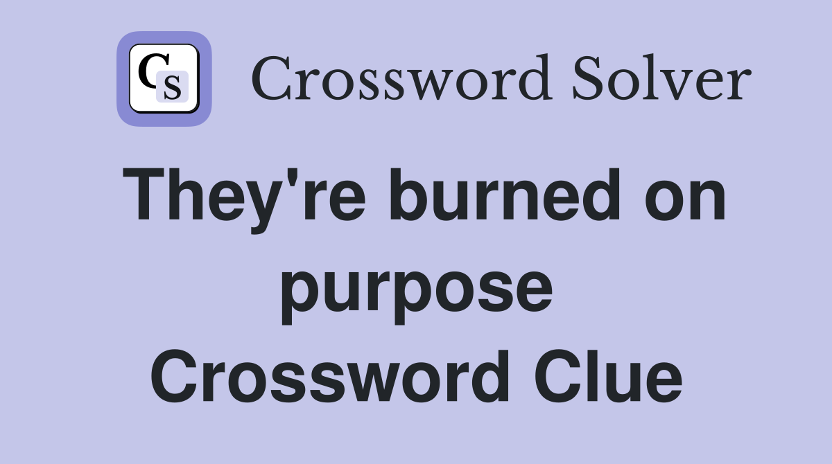 They're burned on purpose Crossword Clue