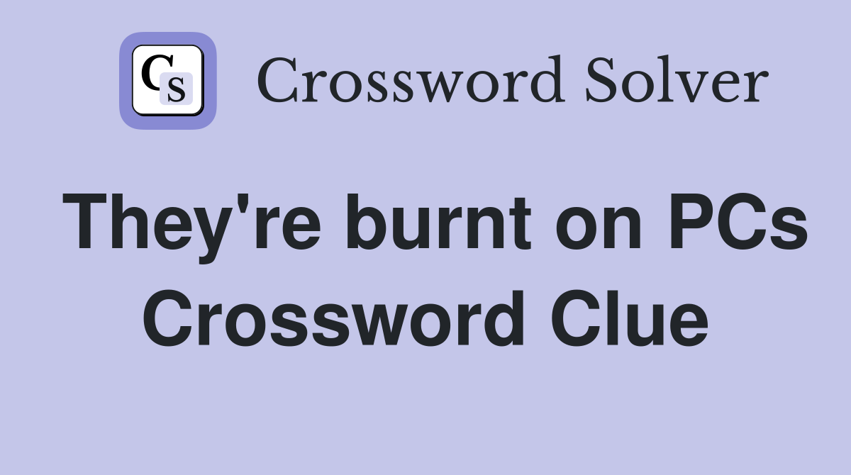 They're burnt on PCs Crossword Clue