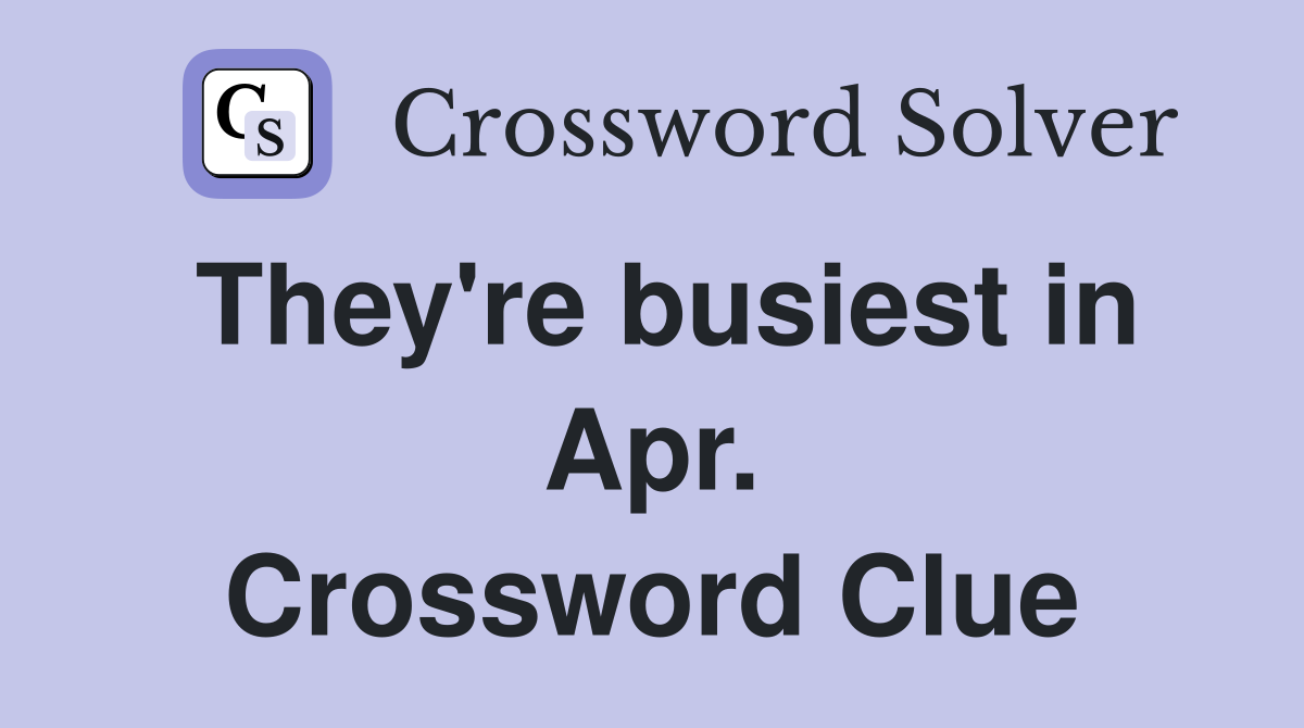 They're busiest in Apr. Crossword Clue