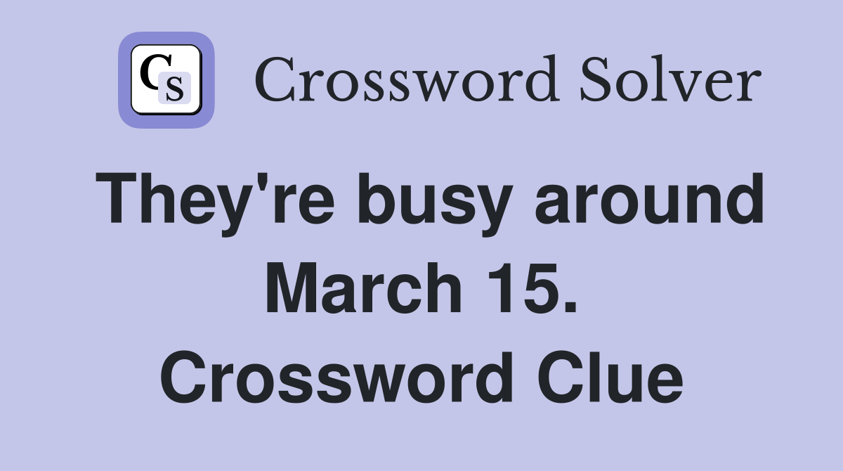 They're busy around March 15. Crossword Clue