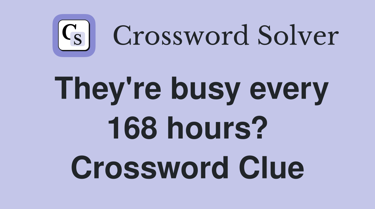 They're busy every 168 hours? Crossword Clue
