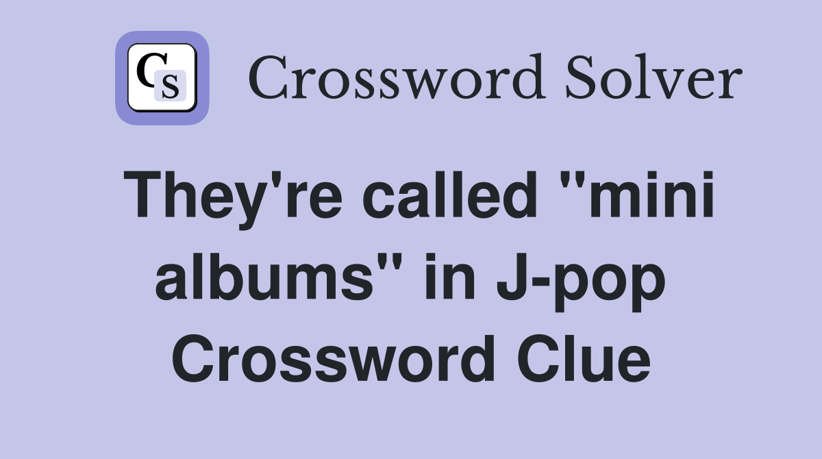 They're called "mini albums" in J-pop Crossword Clue