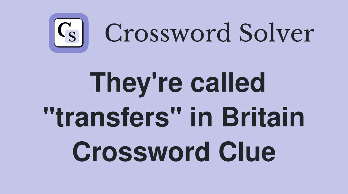 They're called "transfers" in Britain Crossword Clue