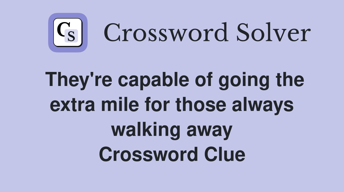 They're capable of going the extra mile for those always walking away Crossword Clue