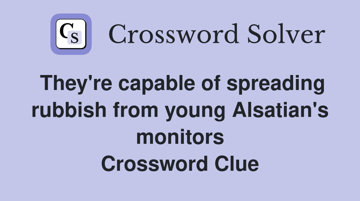 They're capable of spreading rubbish from young Alsatian's monitors Crossword Clue