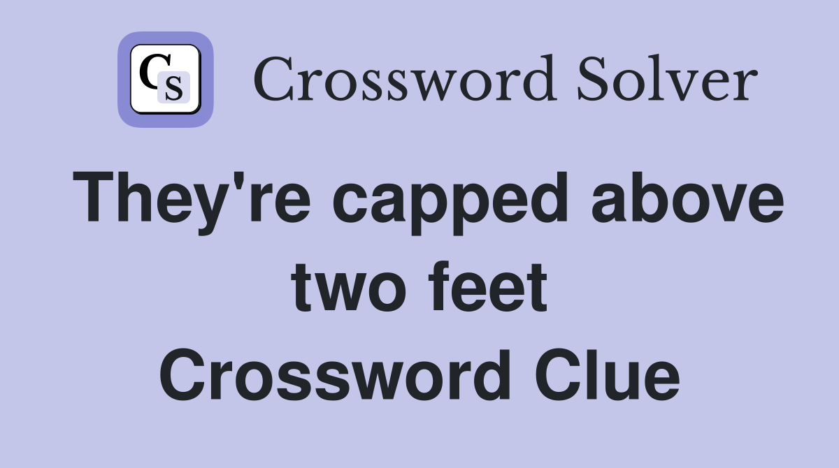 They're capped above two feet Crossword Clue