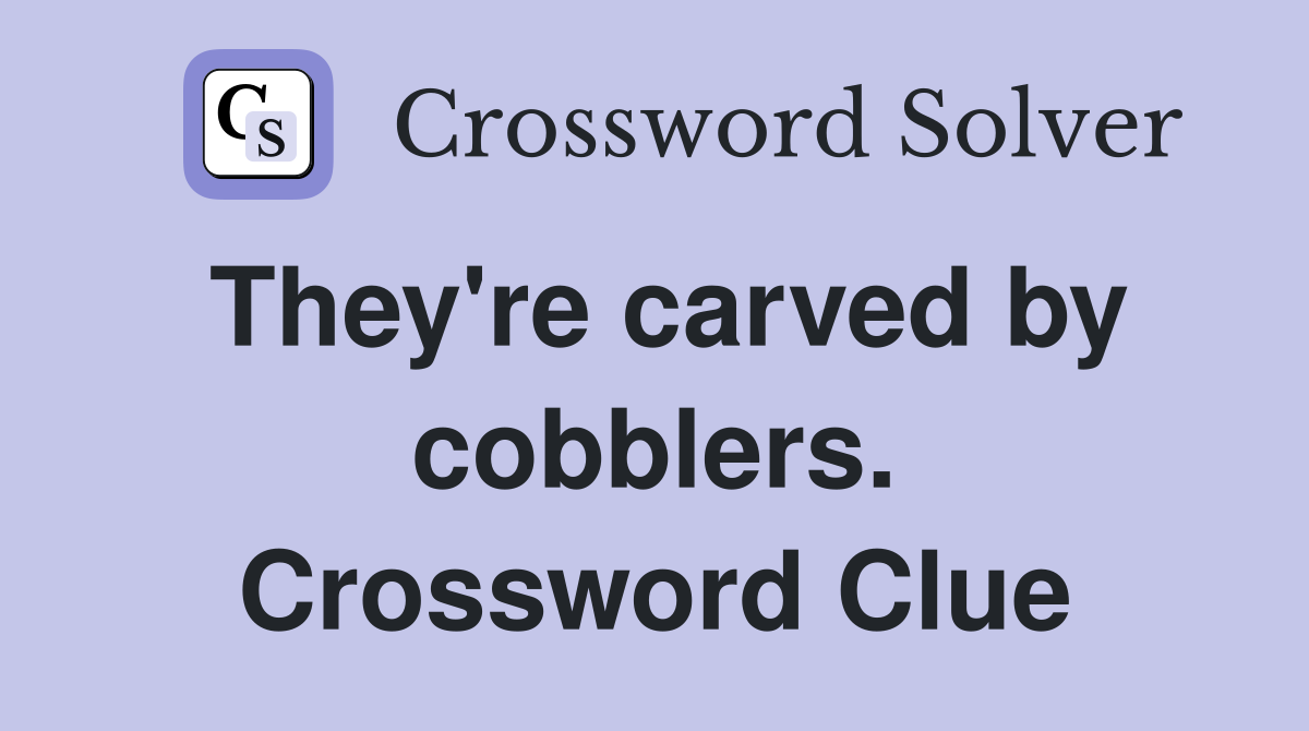 They're carved by cobblers. Crossword Clue