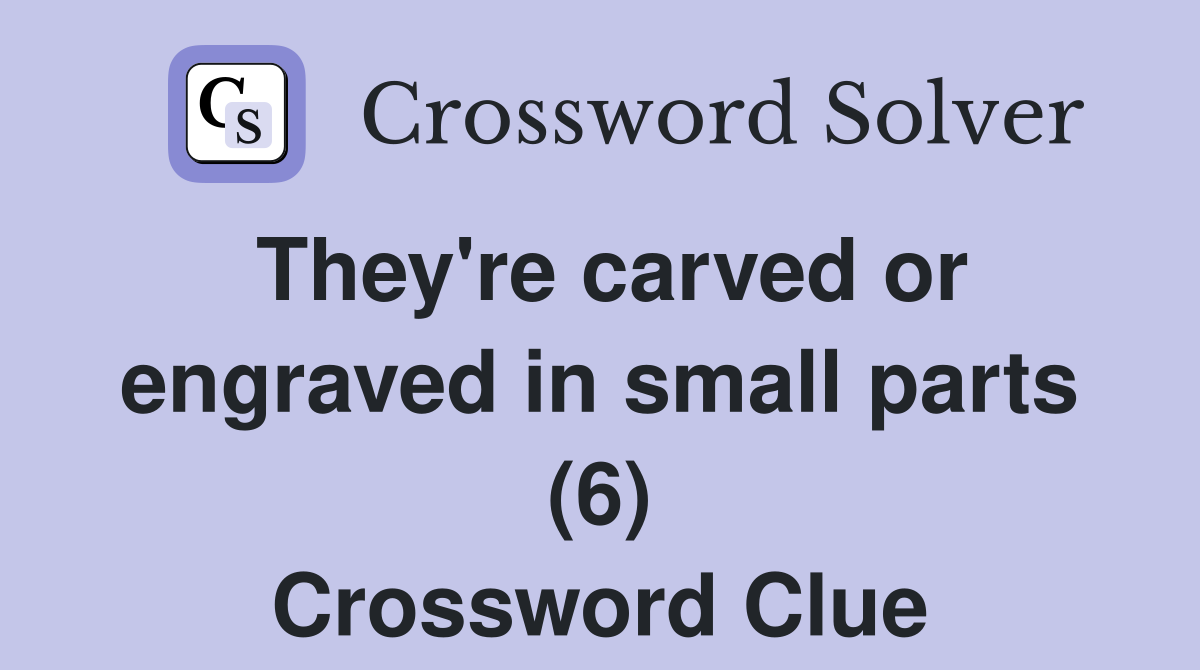 They're carved or engraved in small parts (6) Crossword Clue