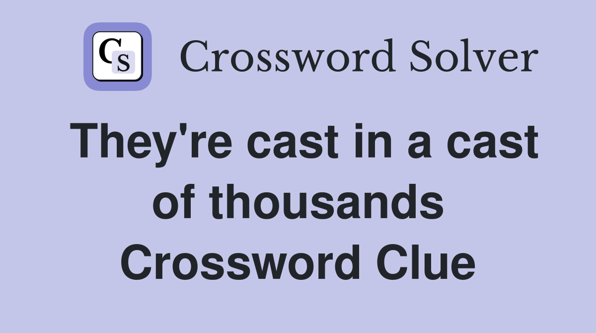 They're cast in a cast of thousands Crossword Clue