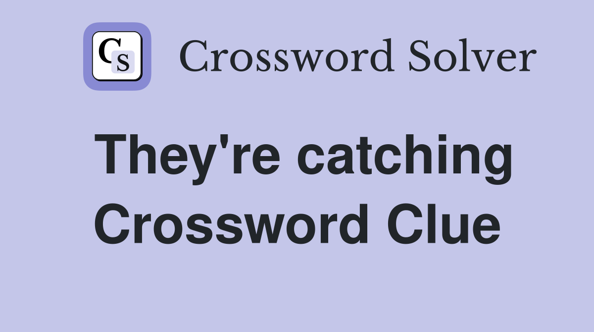 They're catching Crossword Clue