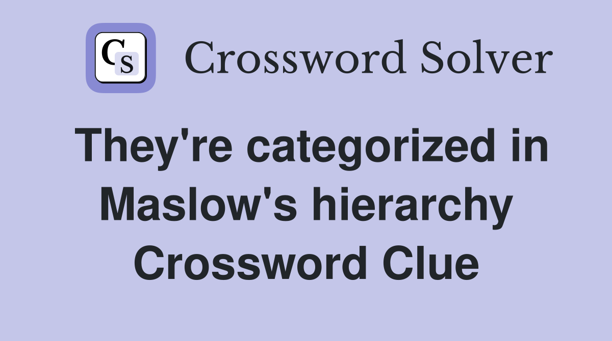 They're categorized in Maslow's hierarchy Crossword Clue