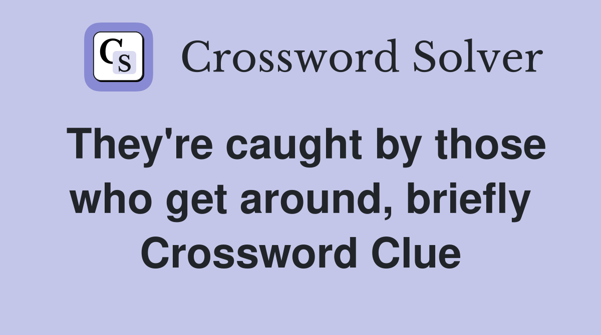 They're caught by those who get around, briefly Crossword Clue