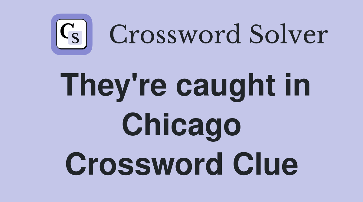 They're caught in Chicago Crossword Clue