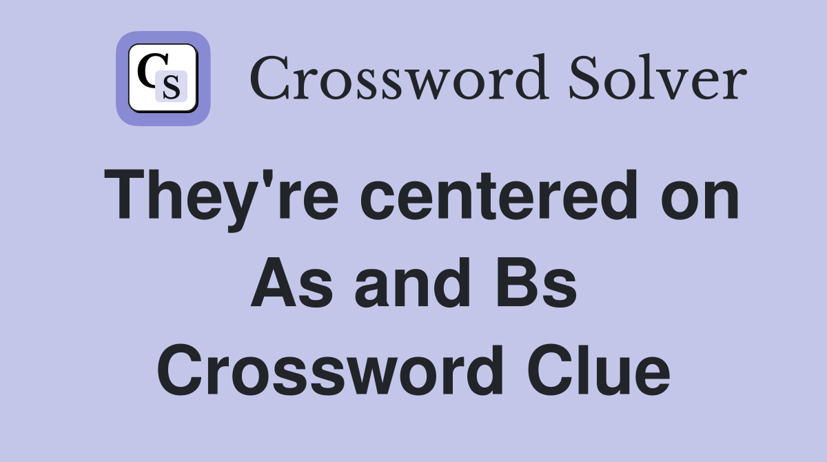 They're centered on As and Bs Crossword Clue