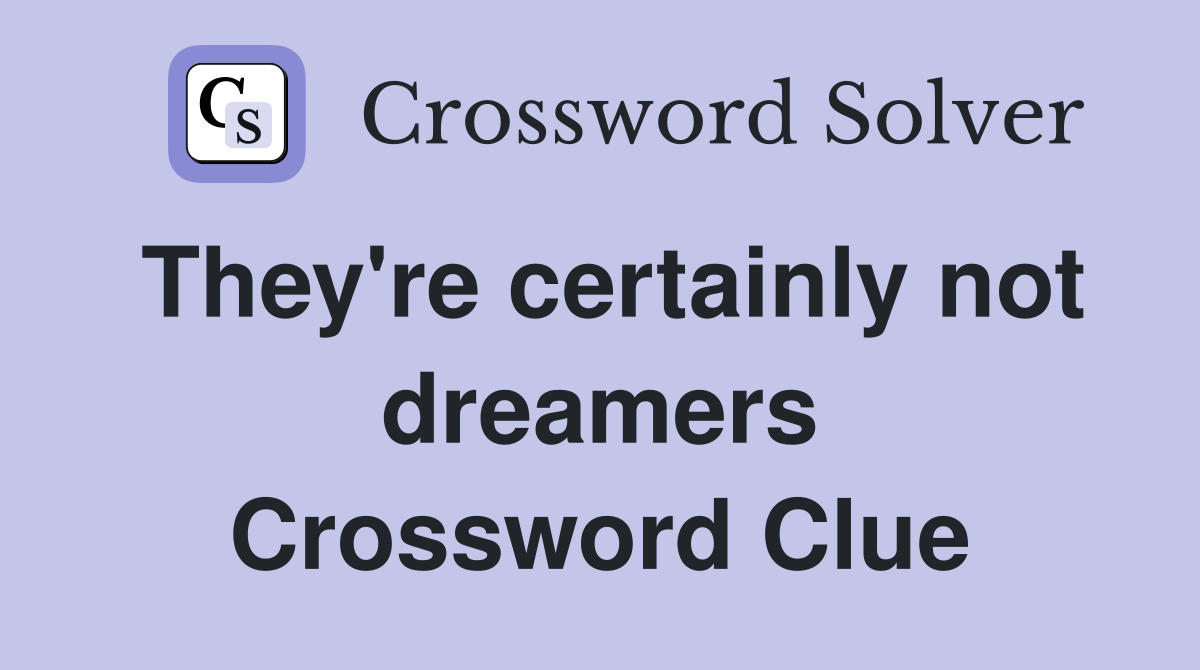 They're certainly not dreamers Crossword Clue