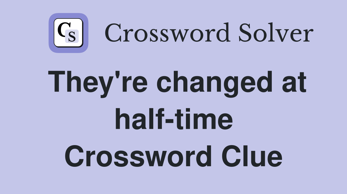 They're changed at half-time Crossword Clue