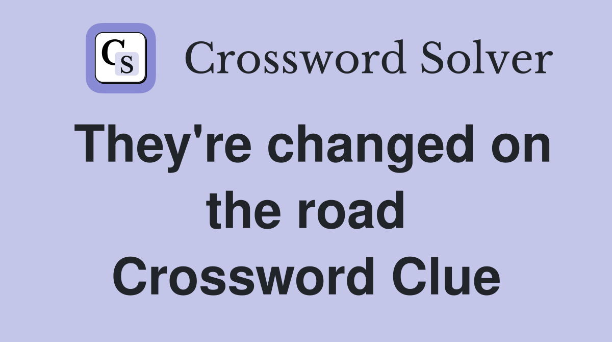 They're changed on the road Crossword Clue