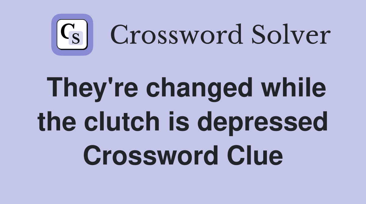 They're changed while the clutch is depressed Crossword Clue