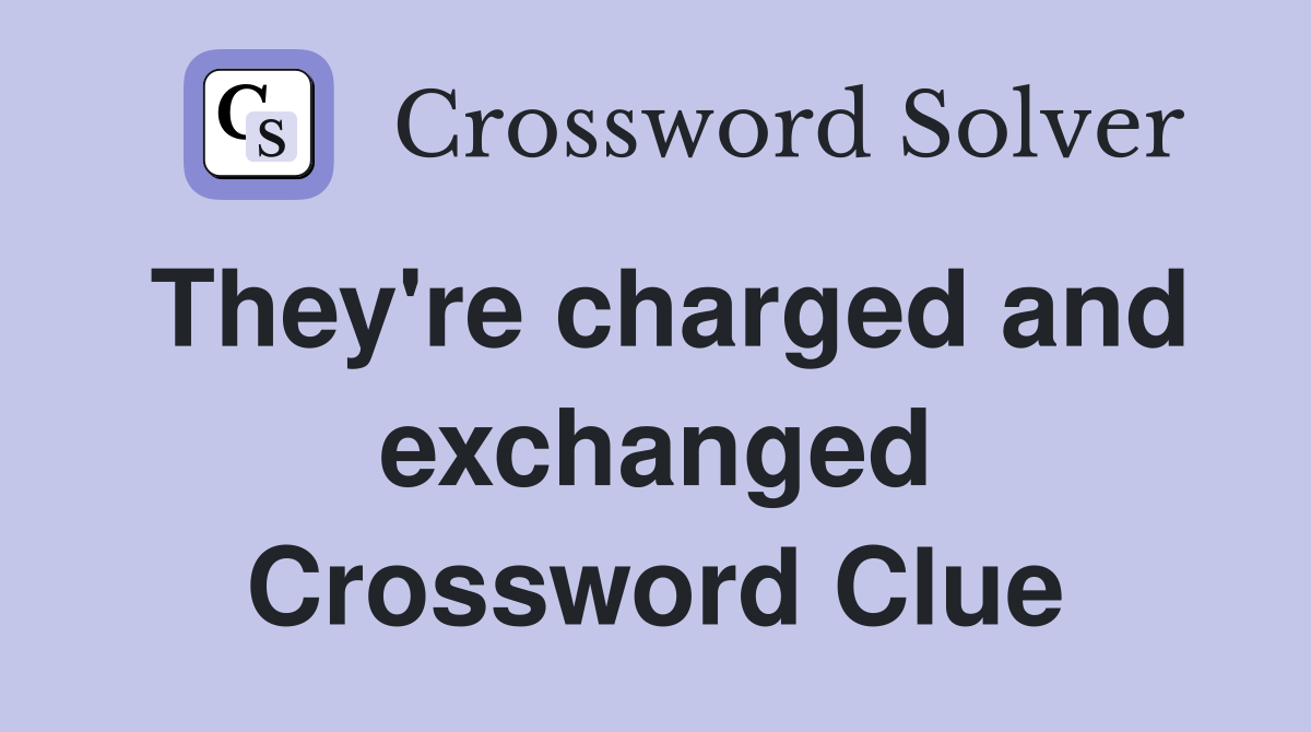 They're charged and exchanged Crossword Clue