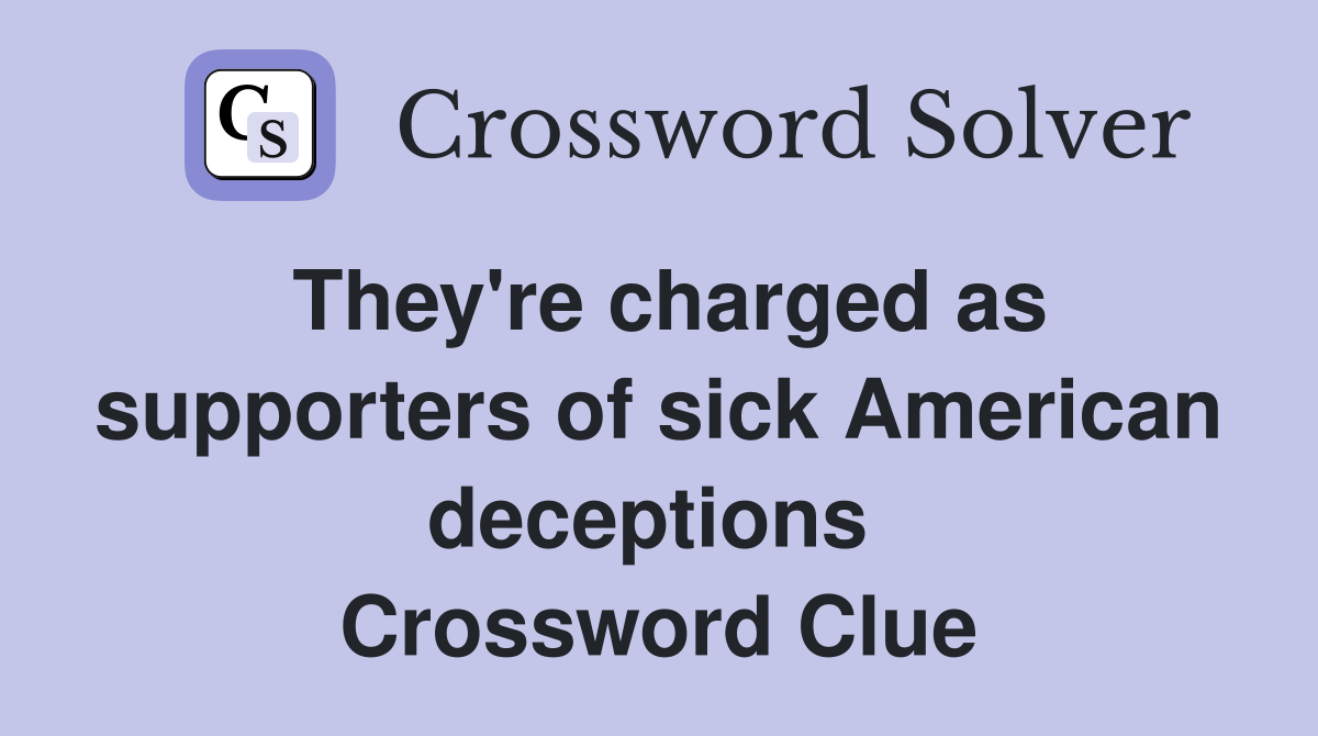 They're charged as supporters of sick American deceptions  Crossword Clue