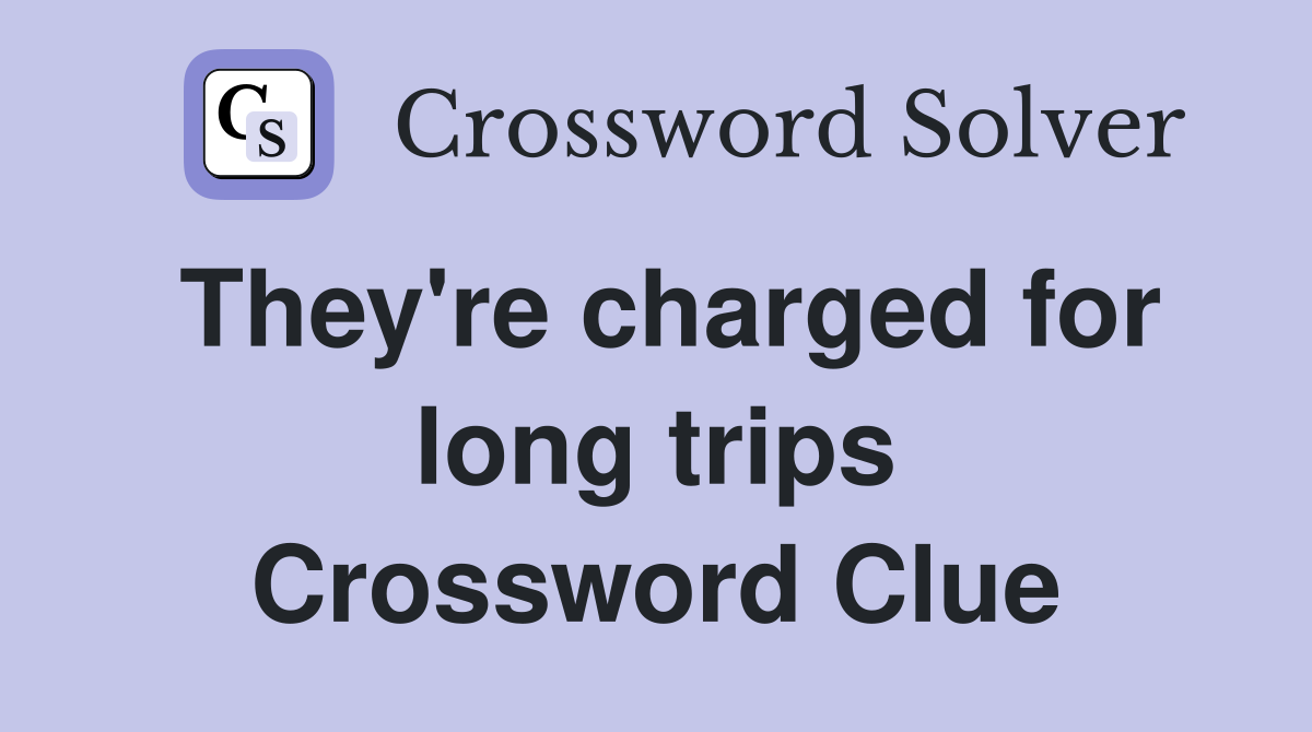 They're charged for long trips Crossword Clue
