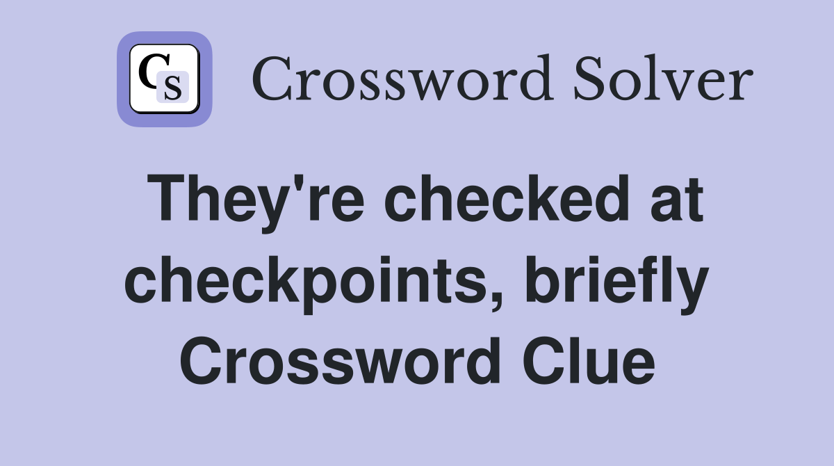 They're checked at checkpoints, briefly Crossword Clue