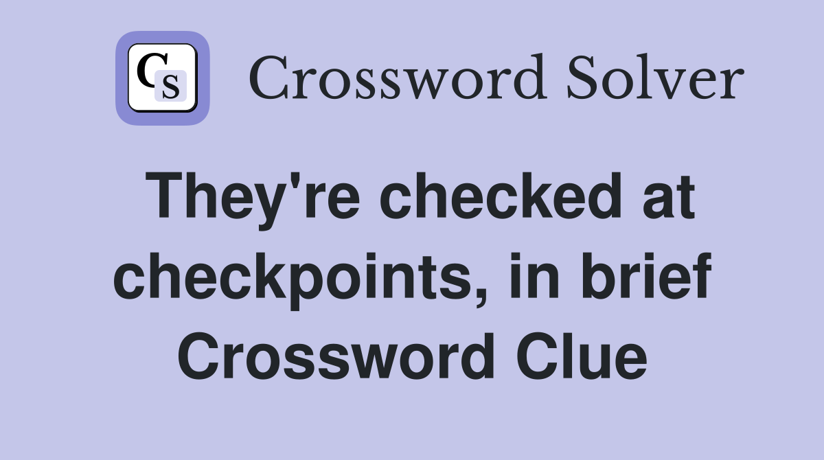 They're checked at checkpoints, in brief Crossword Clue